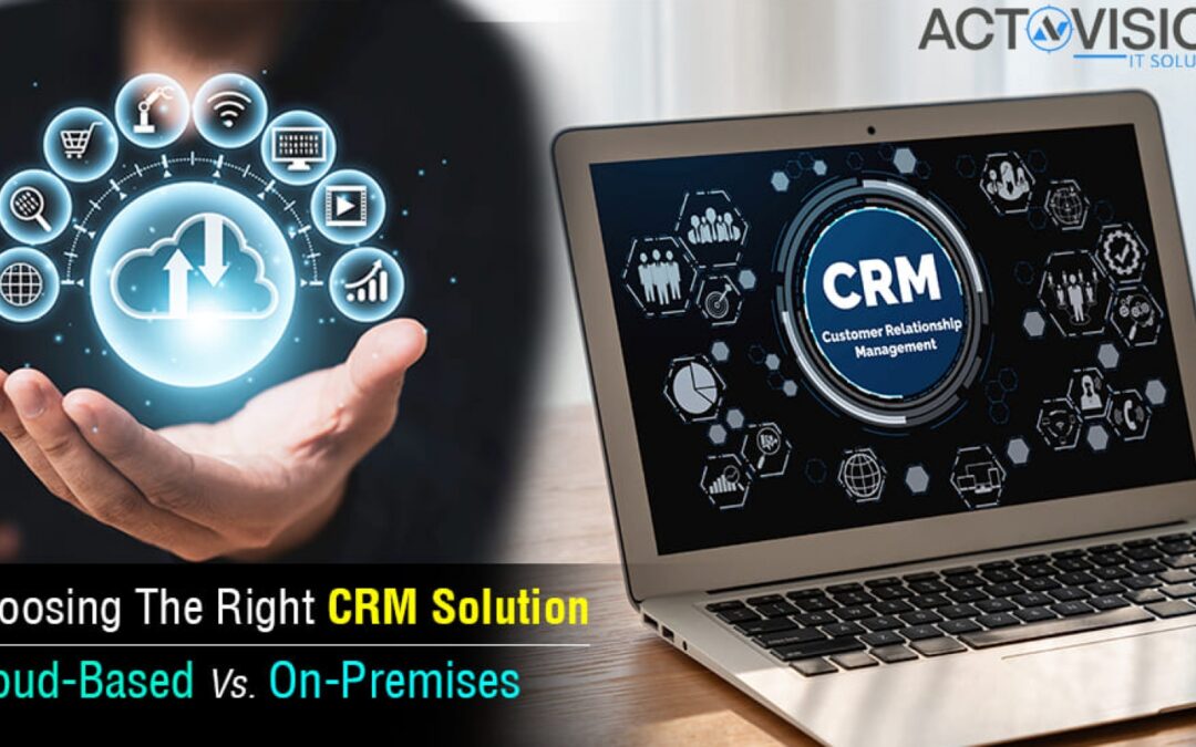 Choosing The Right CRM Solution: Cloud-Based Vs. On-Premises
