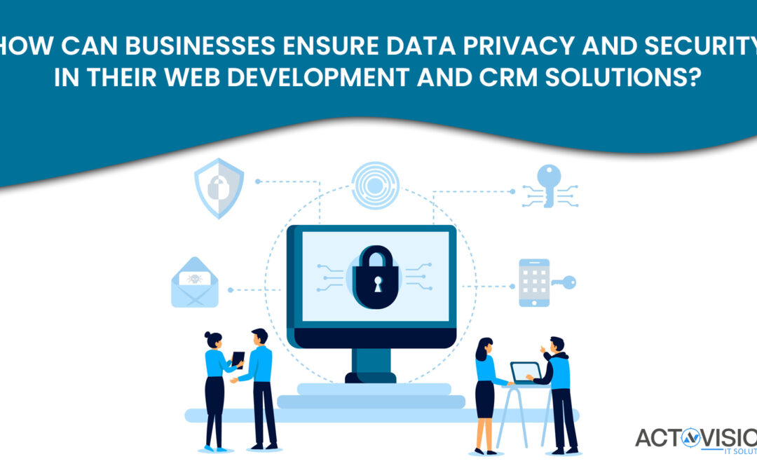 How can businesses ensure data privacy and security in their web development and CRM solutions?