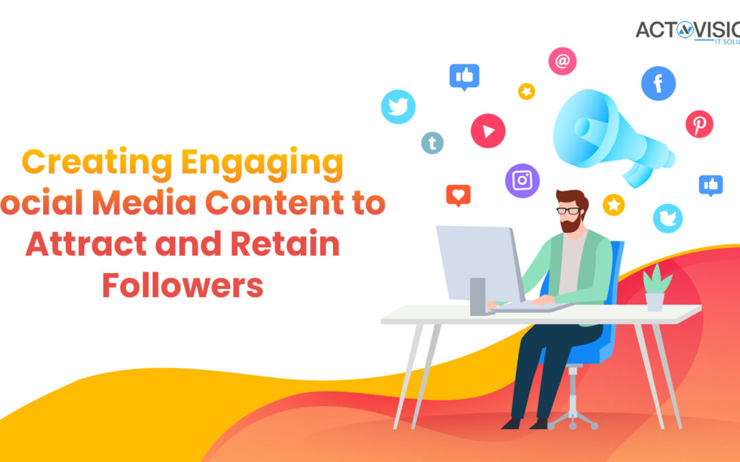 Creating Engaging Social Media Content to Attract and Retain Followers